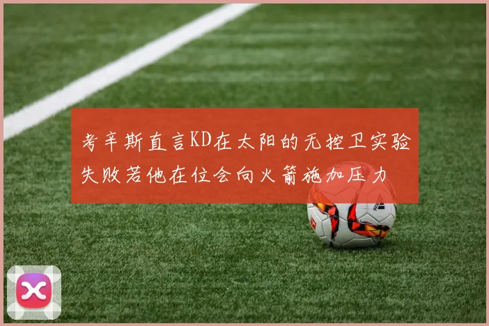 考辛斯直言KD在太阳的无控卫实验失败若他在位会向火箭施加压力