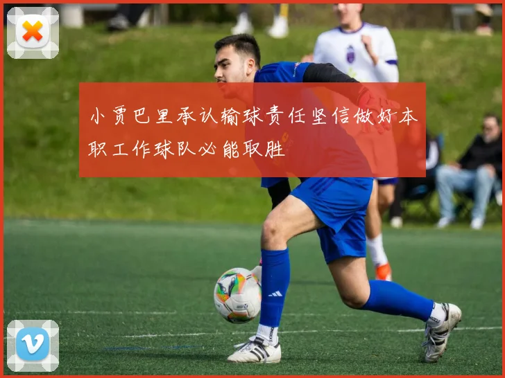 小贾巴里承认输球责任坚信做好本职工作球队必能取胜