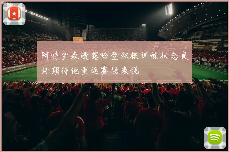 阿特金森透露哈登积极训练状态良好期待他重返赛场表现