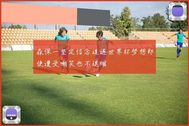 森保一坚定信念追逐世界杯梦想即使遭受嘲笑也不退缩