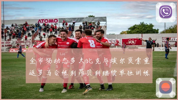 全市场动态多夫比克与埃尔莫索重返罗马合练利昂贝利继续单独训练状态观察