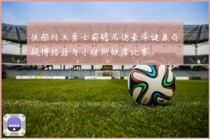 快船对决勇士前瞻尼德豪泽健康存疑博格丹与小琼斯缺席比赛