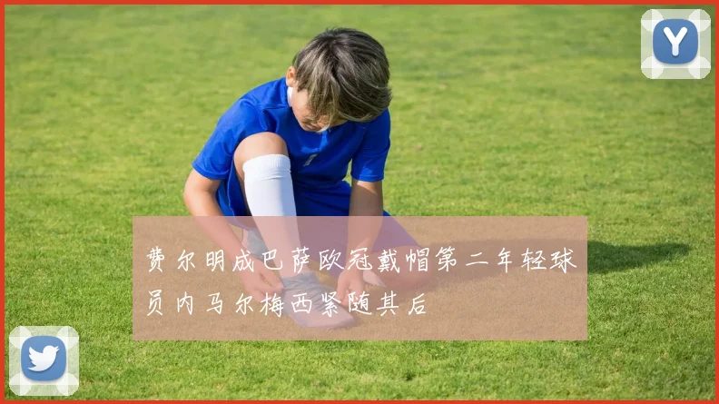 费尔明成巴萨欧冠戴帽第二年轻球员内马尔梅西紧随其后