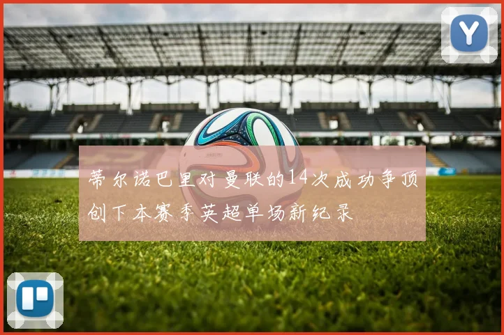 蒂尔诺巴里对曼联的14次成功争顶创下本赛季英超单场新纪录