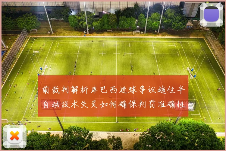 前裁判解析库巴西进球争议越位半自动技术失灵如何确保判罚准确性