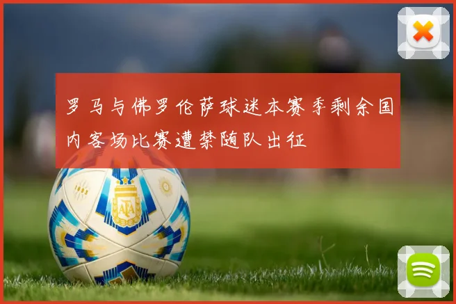 罗马与佛罗伦萨球迷本赛季剩余国内客场比赛遭禁随队出征