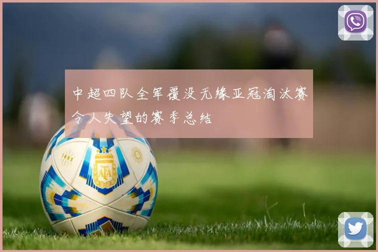 中超四队全军覆没无缘亚冠淘汰赛令人失望的赛季总结