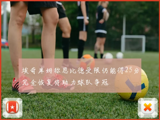 埃奇库姆称恩比德受限仍能得25分完全恢复将助力球队争冠